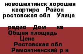 новошахтинск хорошая квартира › Район ­ ростовская обл › Улица ­ радио › Дом ­ 8 кв39 › Общая площадь ­ 64 › Цена ­ 950 000 - Ростовская обл., Ремонтненский р-н Недвижимость » Квартиры продажа   . Ростовская обл.